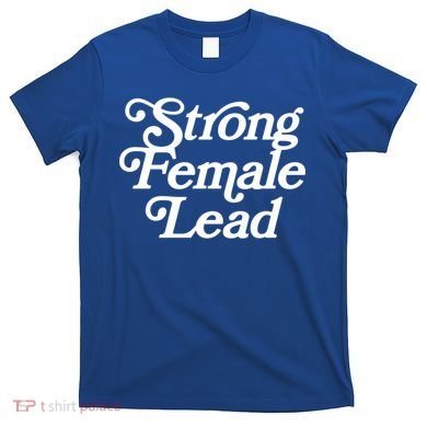 Strong Female Lead Gift Feminist Great Gift T-Shirt