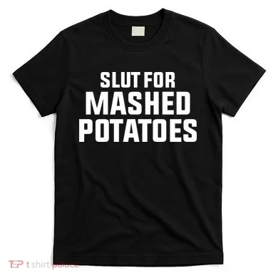 Slut For Mashed Potatoes T-Shirt