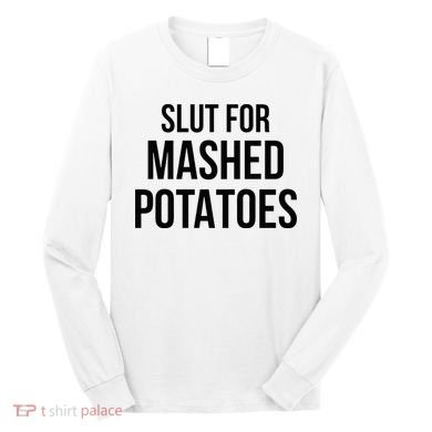 Slut For Mashed Potatoes Funny Gag Long Sleeve Shirt