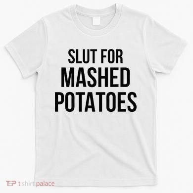 Slut For Mashed Potatoes Funny Gag T-Shirt
