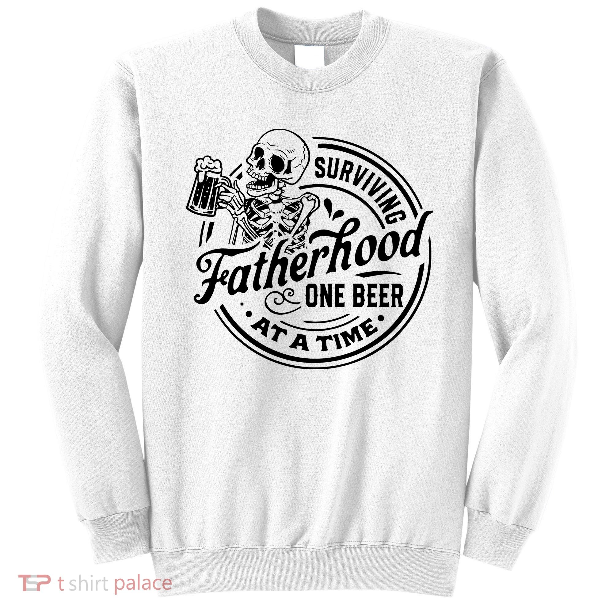 Surviving Fatherhood One Beer At A Time Fathers Day Funny Dad Be Sweatshirt