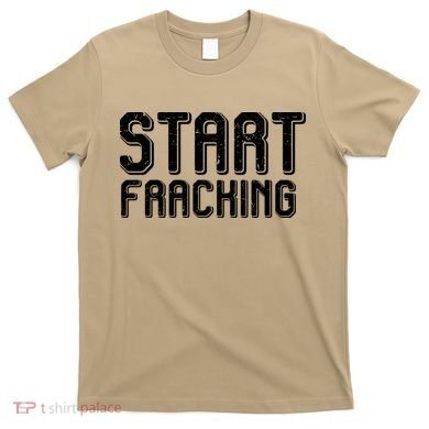 Start Fracking T-Shirt