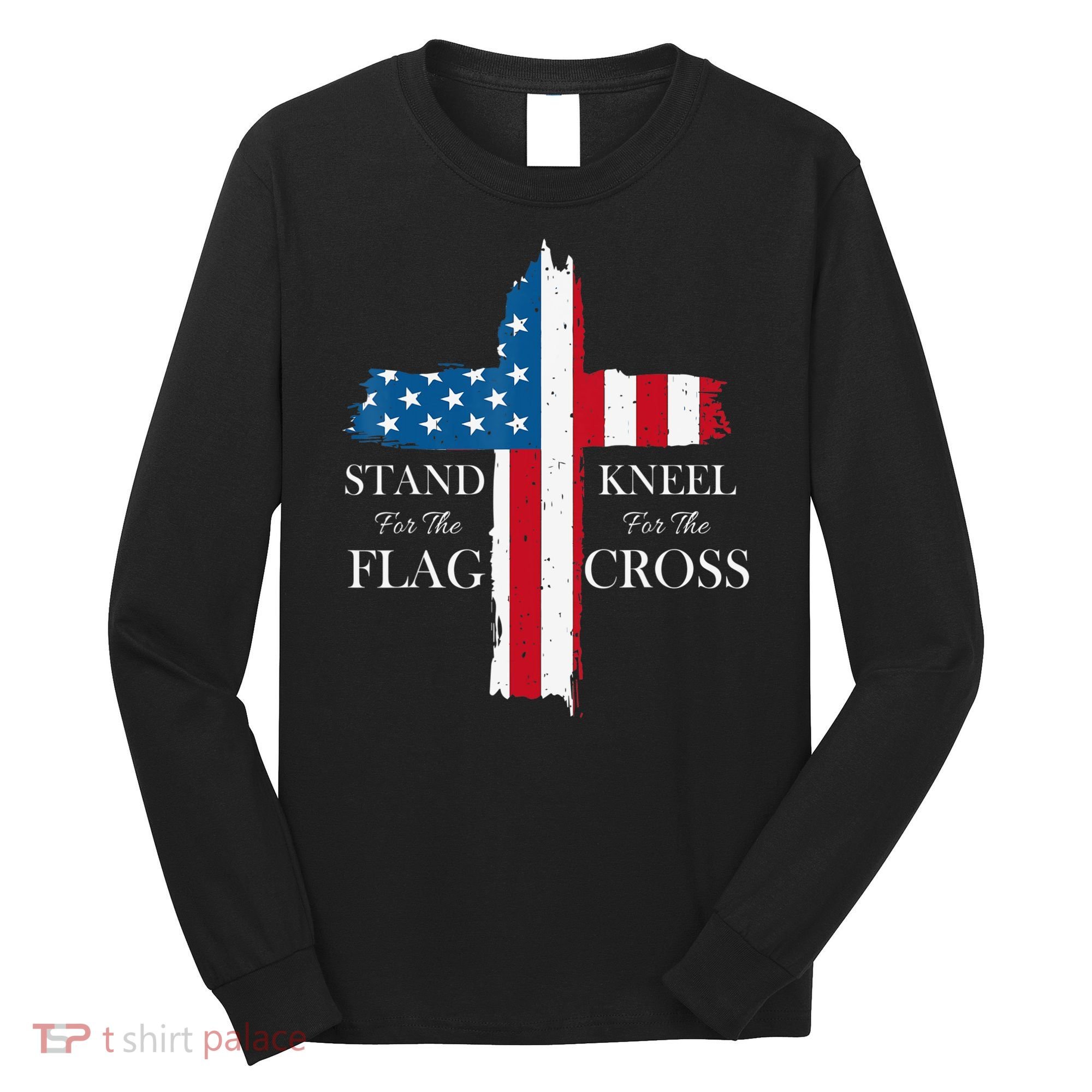 Stand For The Flag Kneel For The Cross Long Sleeve Shirt