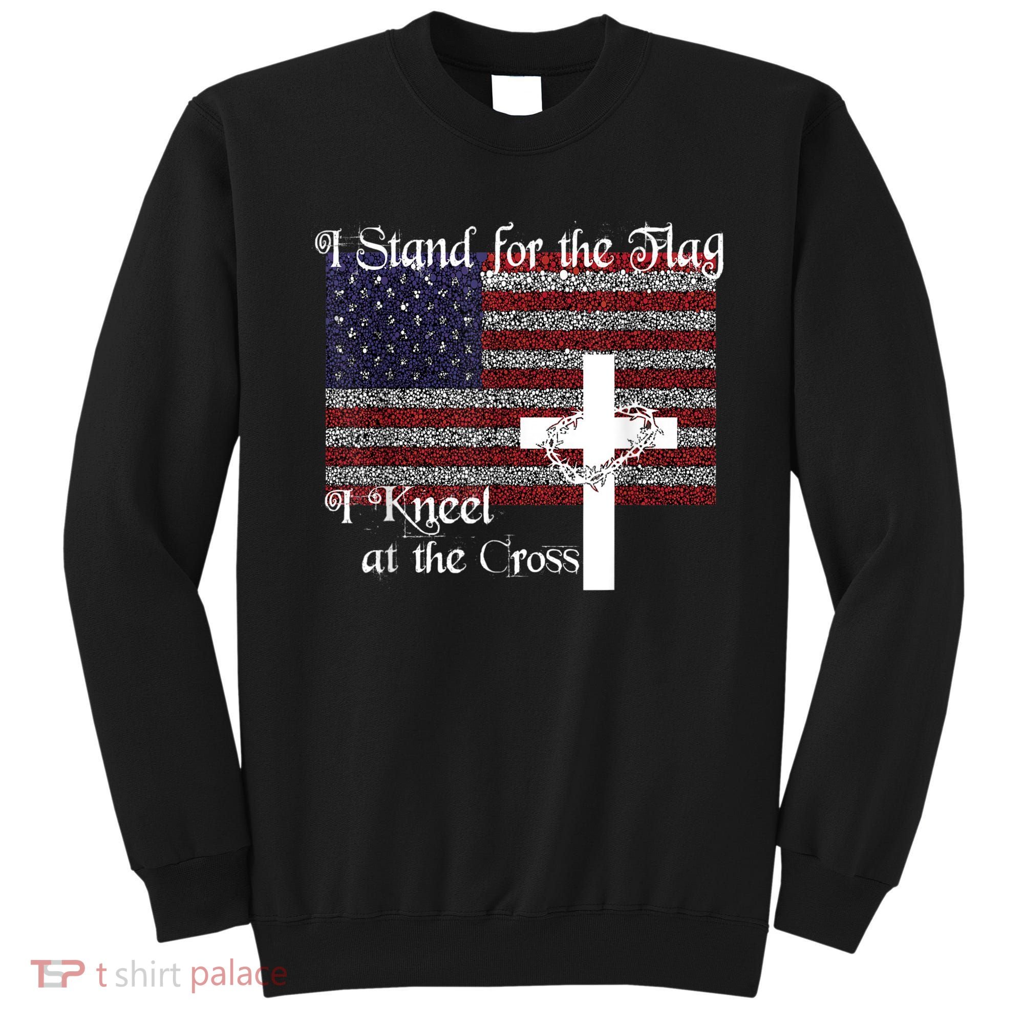Stand For The Flag, I Kneel At The Cross Patriotic Christian Sweatshirt