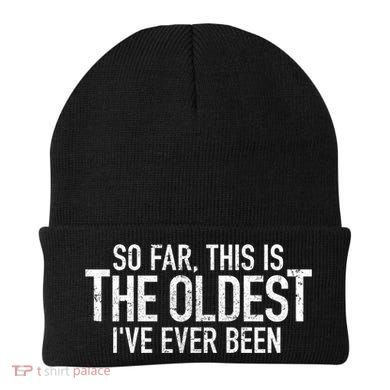 So Far This Is The Oldest Ive Ever Been Funny Birthday Gift Beanie