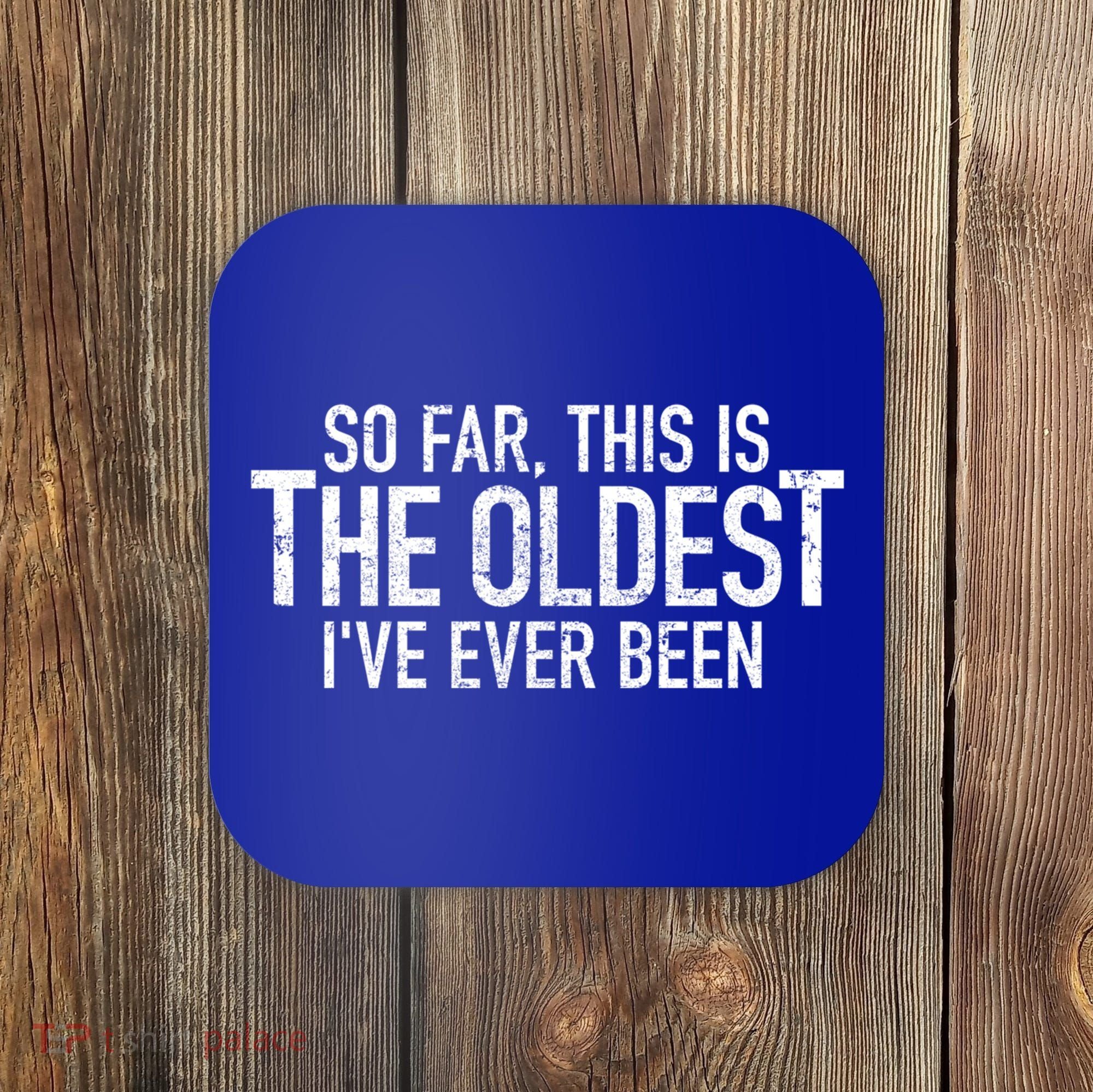 So Far This Is The Oldest Ive Ever Been Funny Birthday Gift Coaster