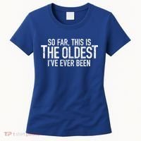 So Far This Is The Oldest Ive Ever Been Funny Birthday Gift Women's T-Shirt thumb 0