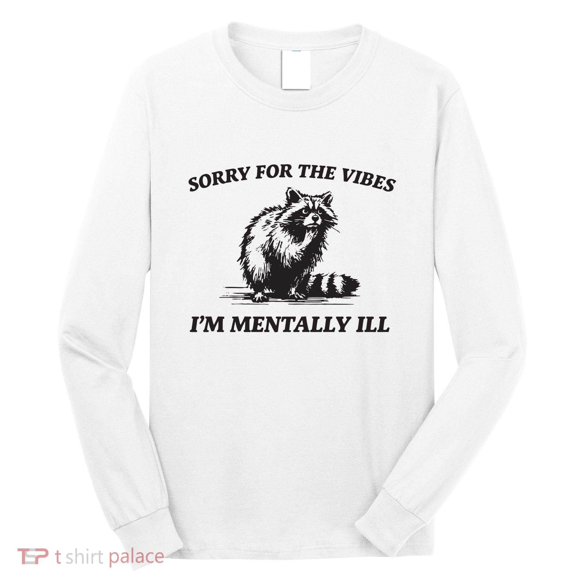 Sorry For The Vibes IM Mentally Ill Funny Raccoon Meme Long Sleeve Shirt