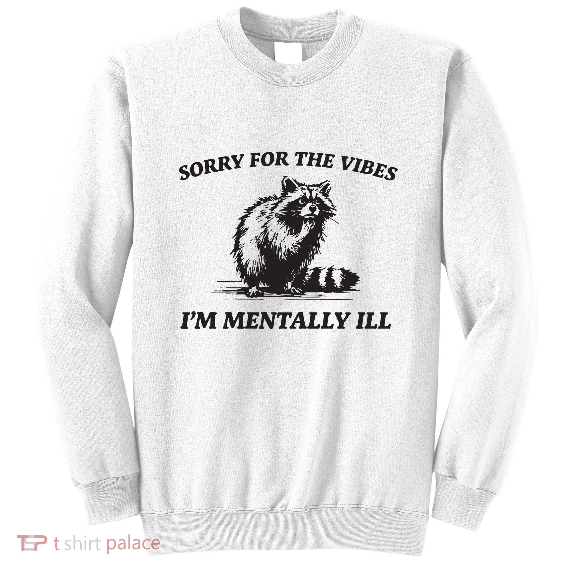 Sorry For The Vibes IM Mentally Ill Funny Raccoon Meme Sweatshirt