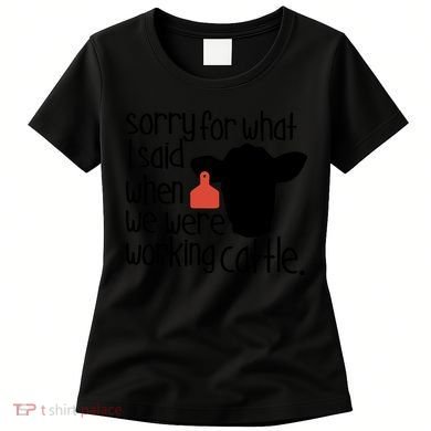 Sorry For What I Said When We Were Working Cattle Farm Women's T-Shirt