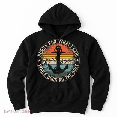 Sorry For What I Said While Docking The Boat Hoodie