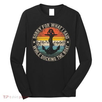 Sorry For What I Said While Docking The Boat Long Sleeve Shirt
