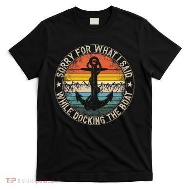 Sorry For What I Said While Docking The Boat T-Shirt