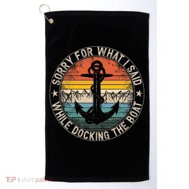 Sorry For What I Said While Docking The Boat Golf Towel