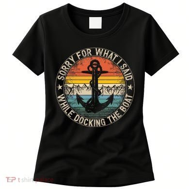 Sorry For What I Said While Docking The Boat Women's T-Shirt