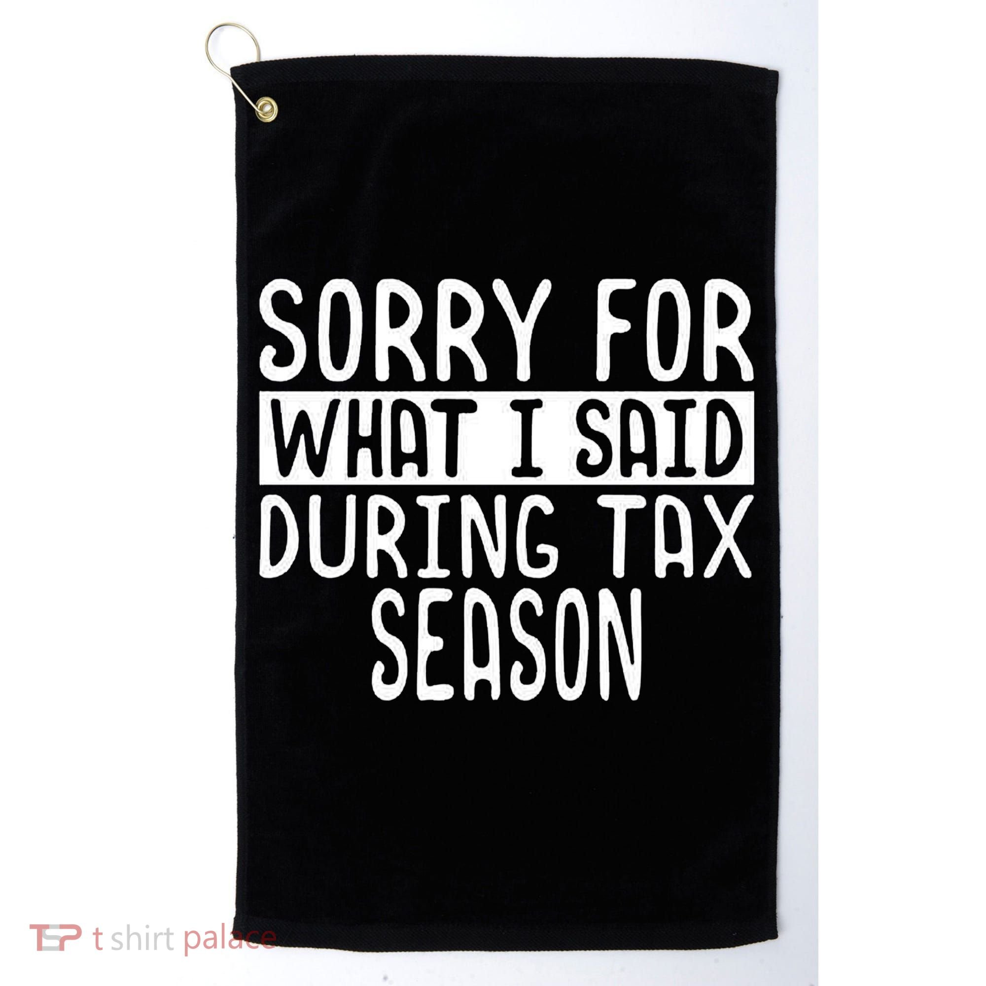 Sorry For What I Said During Tax Season Golf Towel