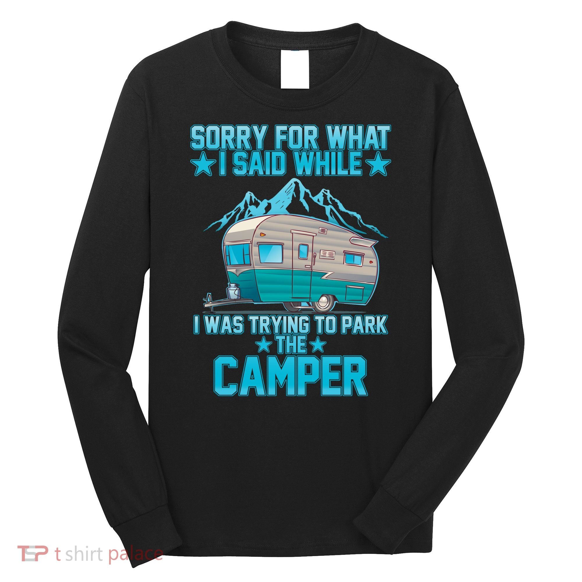 Sorry For What I Said While I Was Trying To Park The Camper Long Sleeve Shirt