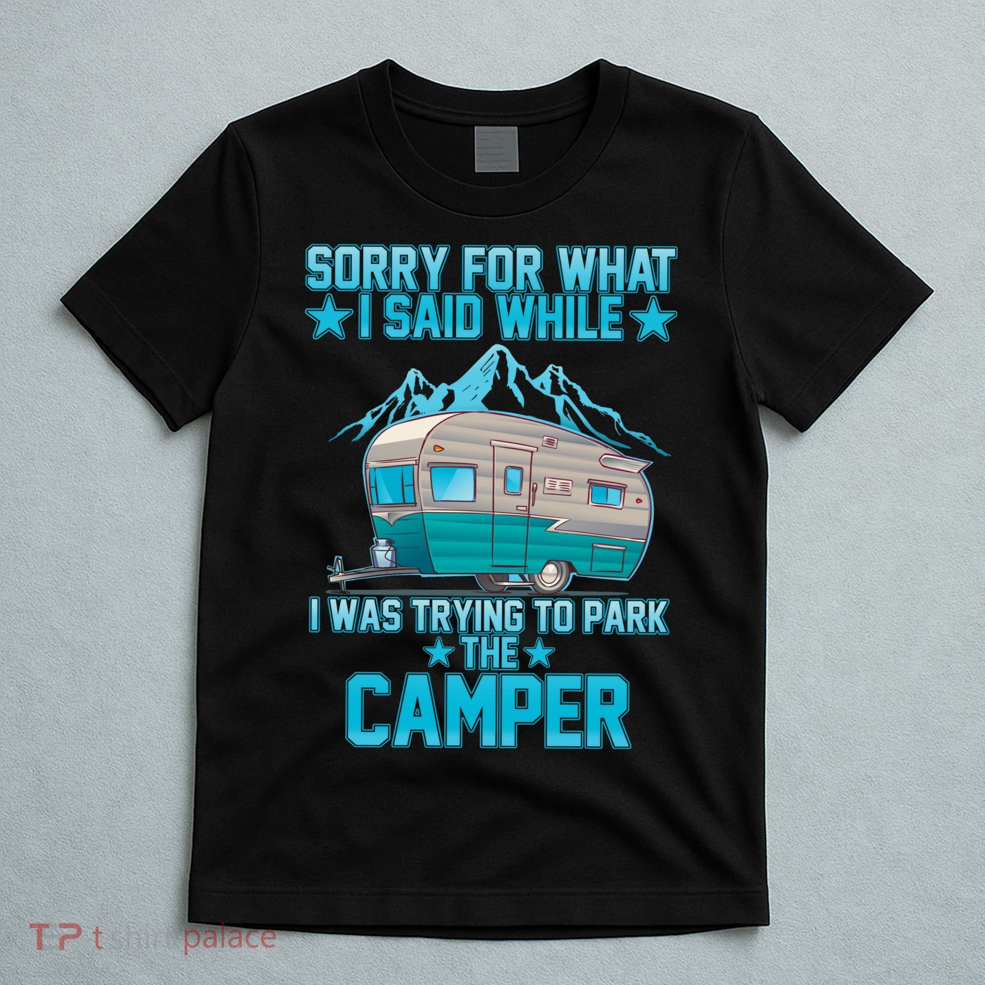 Sorry For What I Said While I Was Trying To Park The Camper T-Shirt