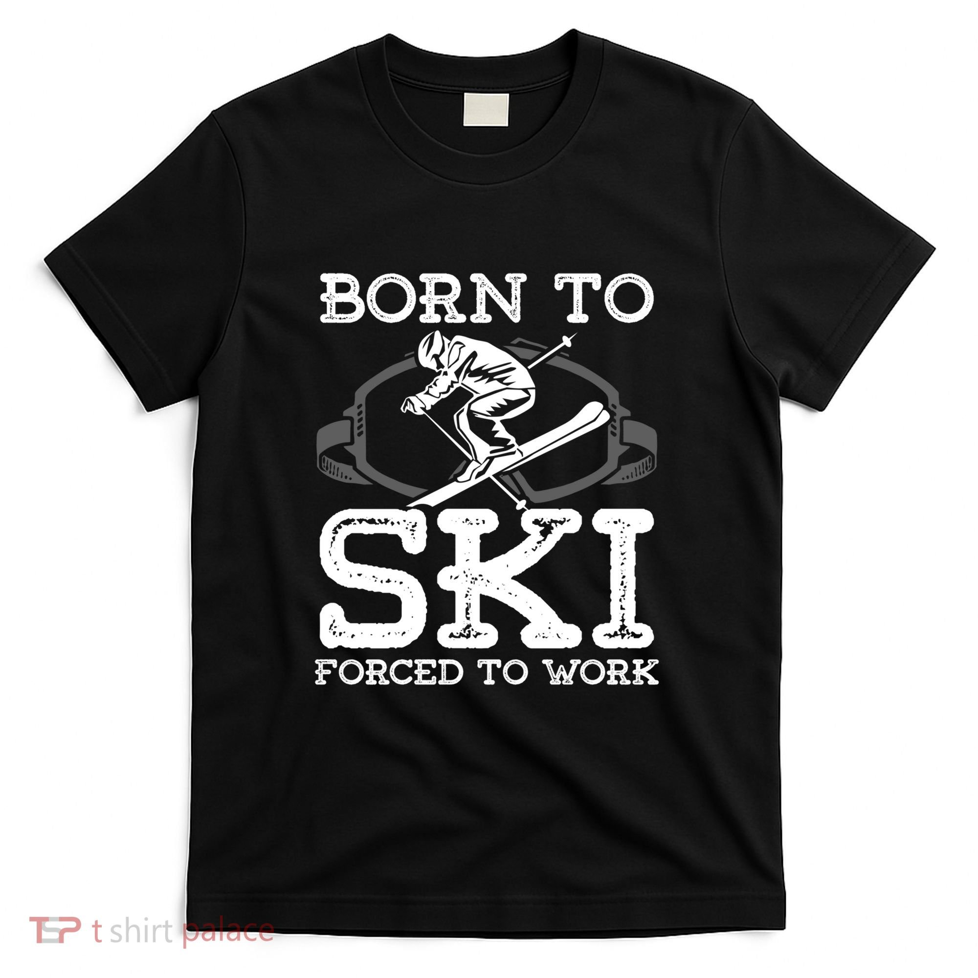 Ski Goggles Born To Ski Forced To Work Gift For Skier T-Shirt