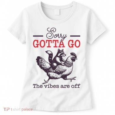 Sorry Gotta Go The Vibes Are Off Women's T-Shirt