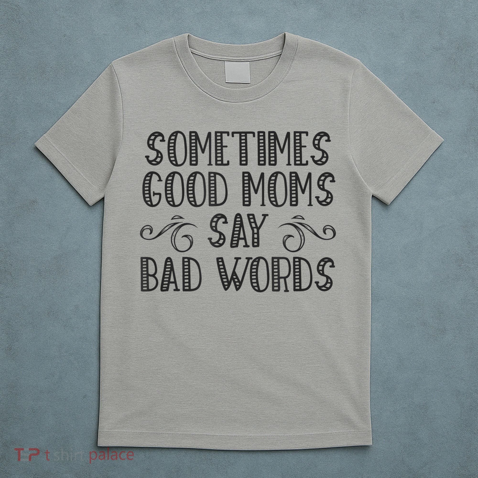 Sometimes Good Moms Say Bad Words Funny Sarcasm Mother Quote T-Shirt