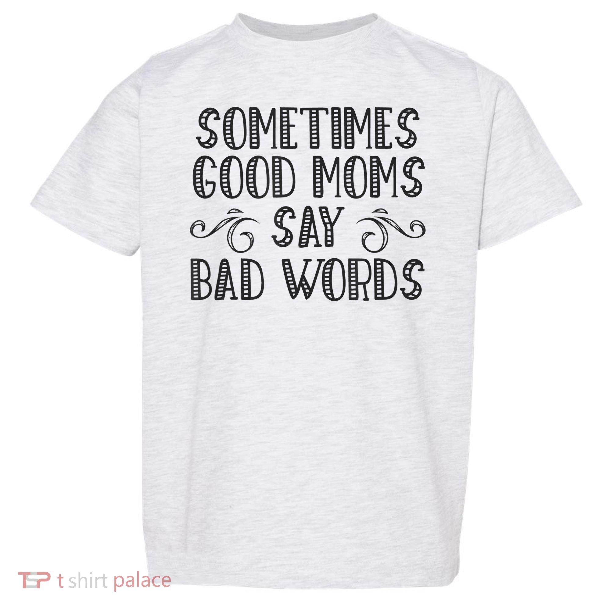 Sometimes Good Moms Say Bad Words Funny Sarcasm Mother Quote Toddler T-Shirt