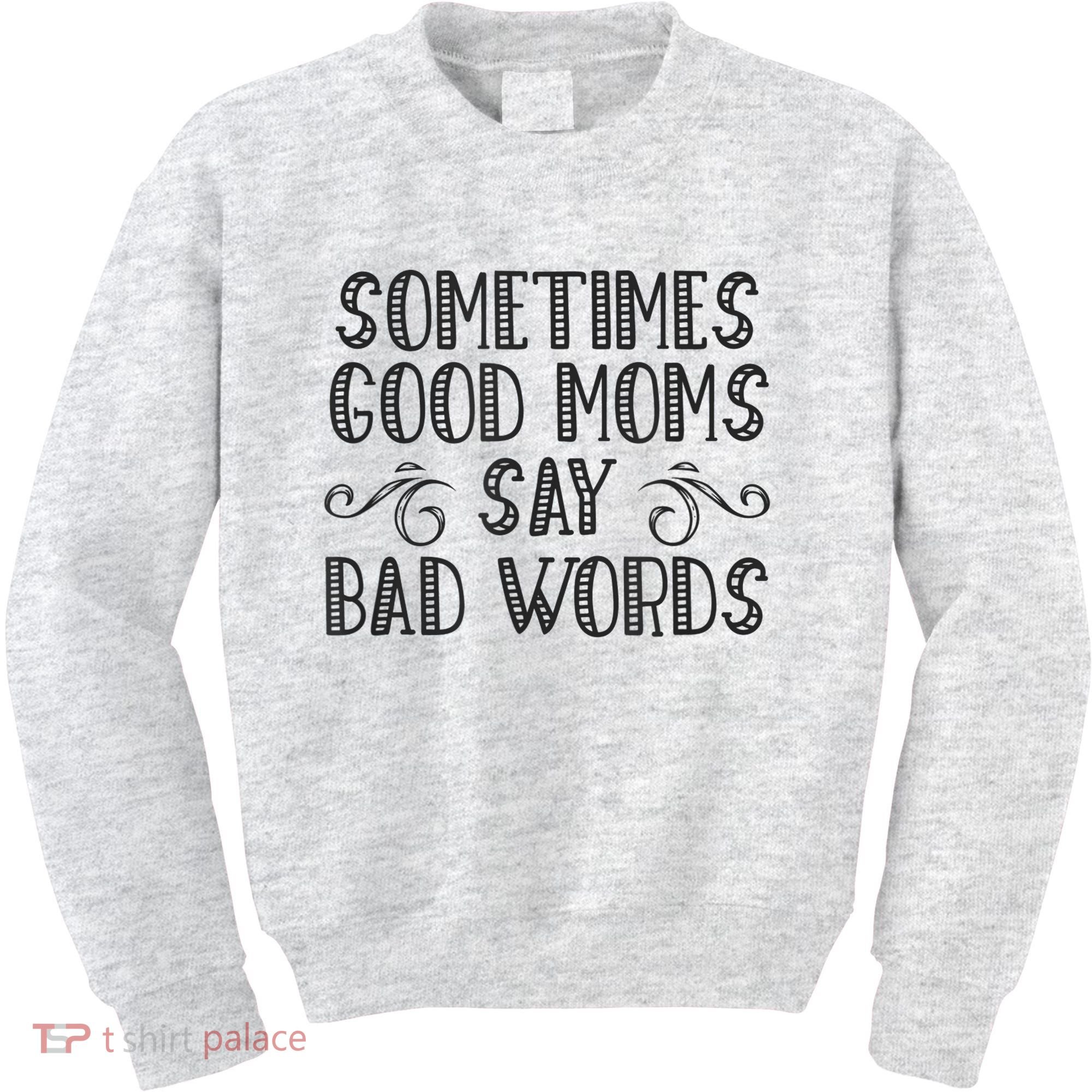 Sometimes Good Moms Say Bad Words Funny Sarcasm Mother Quote Kids Sweatshirt