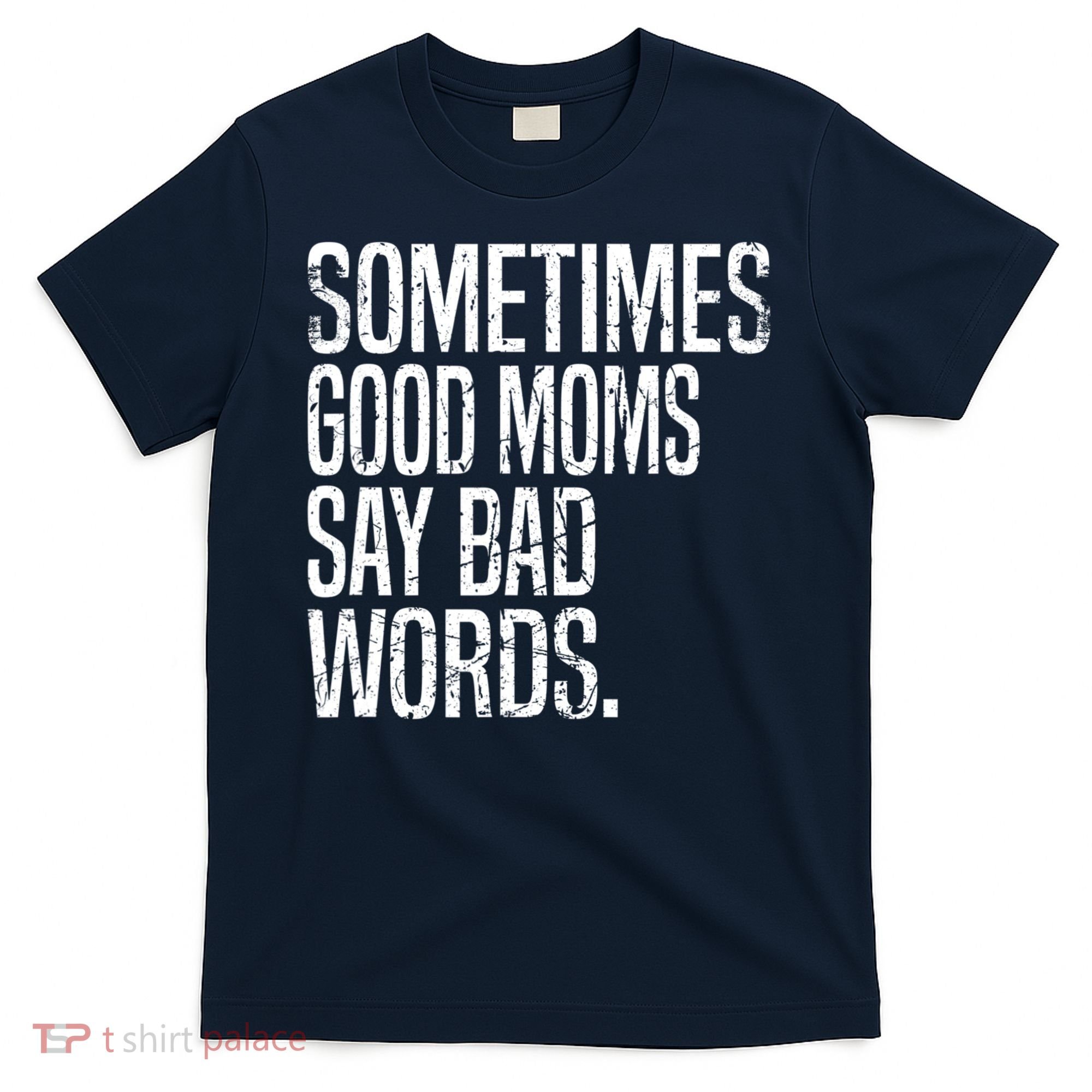 Sometimes Good Moms Say Bad Words Funny Mothers Day Gifts T-Shirt