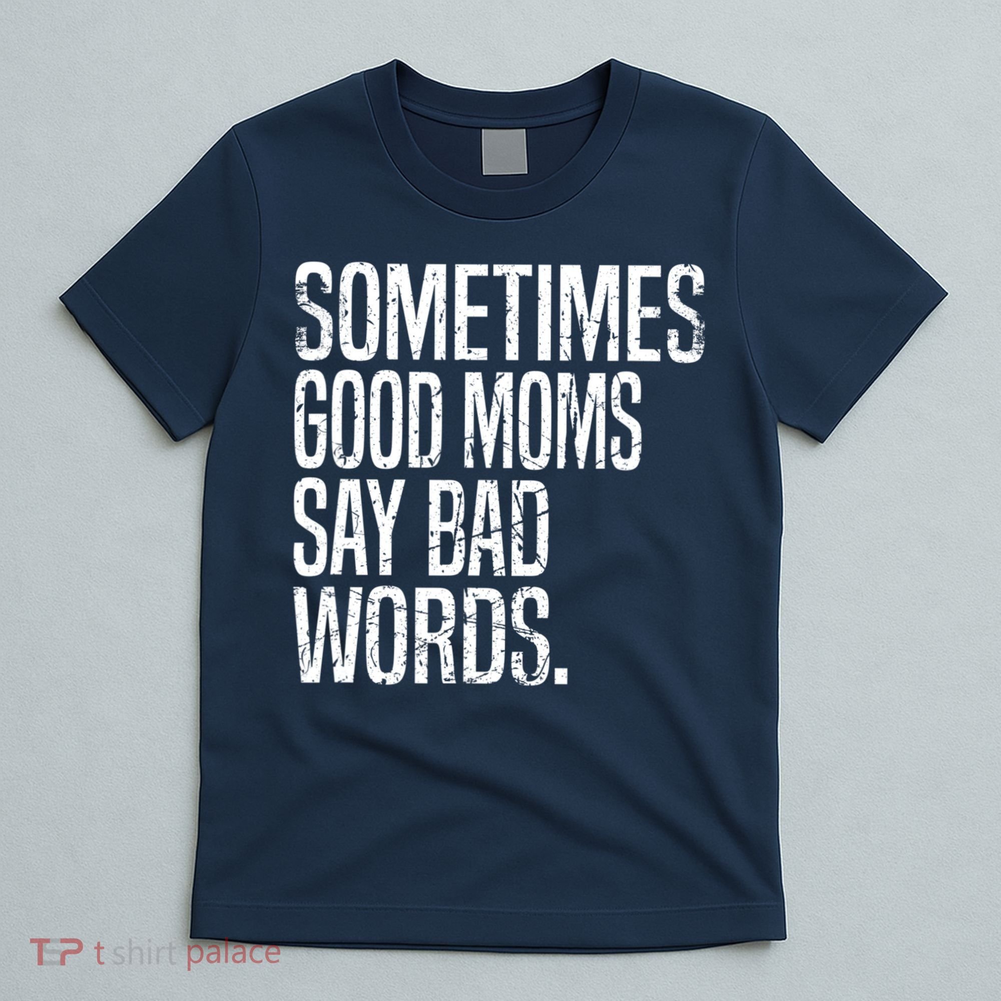 Sometimes Good Moms Say Bad Words Funny Mothers Day Gifts T-Shirt
