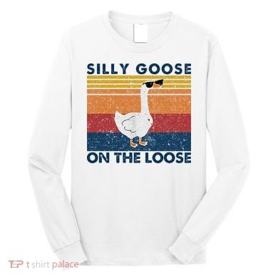 Silly Goose On The Loose Funny Saying Goose Funny Long Sleeve Shirt
