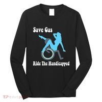 Save Gas Ride The Handicapped Funny Wheelchair Long Sleeve Shirt thumb 0