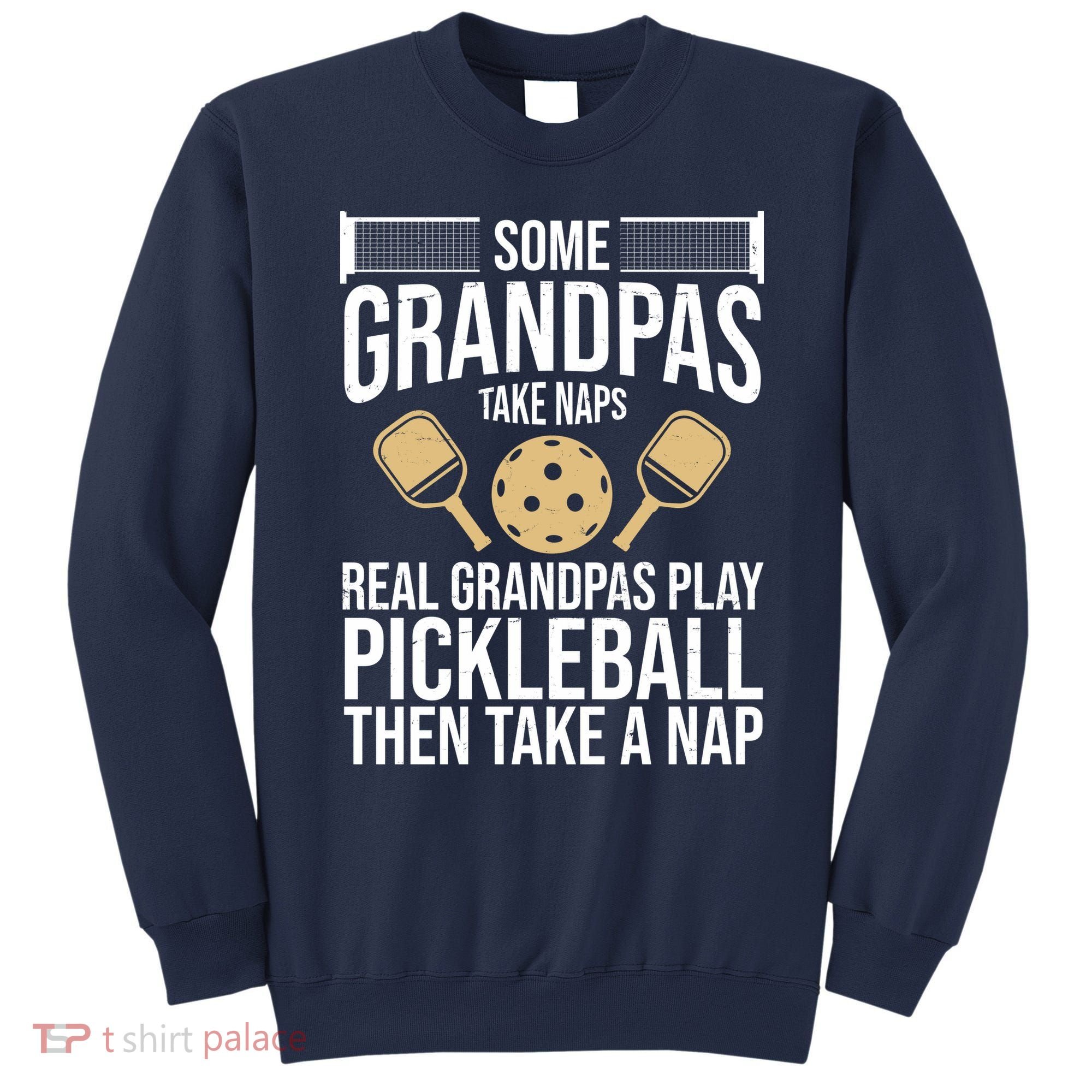 Some Grandpas Take Naps Real Grandpas Play Pickleball Funny Sweatshirt