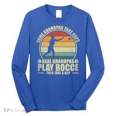 Some Grandpas Take Naps Real Grandpas Play Bocce Ball Cool Gift Long Sleeve Shirt
