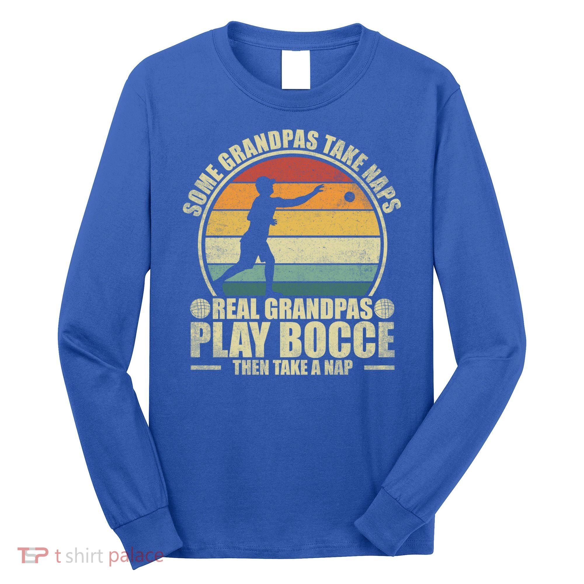 Some Grandpas Take Naps Real Grandpas Play Bocce Ball Cool Gift Long Sleeve Shirt
