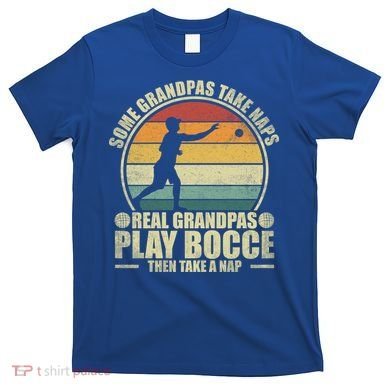 Some Grandpas Take Naps Real Grandpas Play Bocce Ball Cool Gift T-Shirt