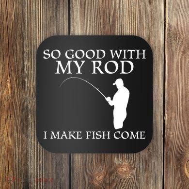 SO GOOD WITH MY ROD I MAKE FISH COME Coaster
