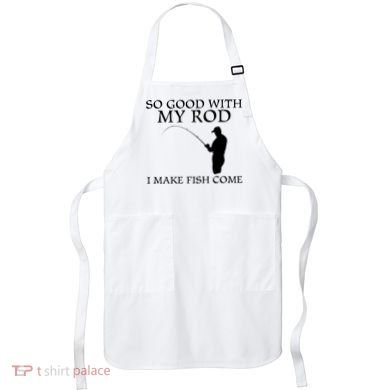 SO GOOD WITH MY ROD I MAKE FISH COME Apron