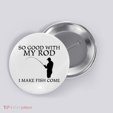 SO GOOD WITH MY ROD I MAKE FISH COME Button