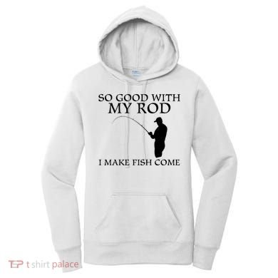 SO GOOD WITH MY ROD I MAKE FISH COME Women's Hoodie