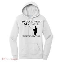 SO GOOD WITH MY ROD I MAKE FISH COME Women's Hoodie thumb 0
