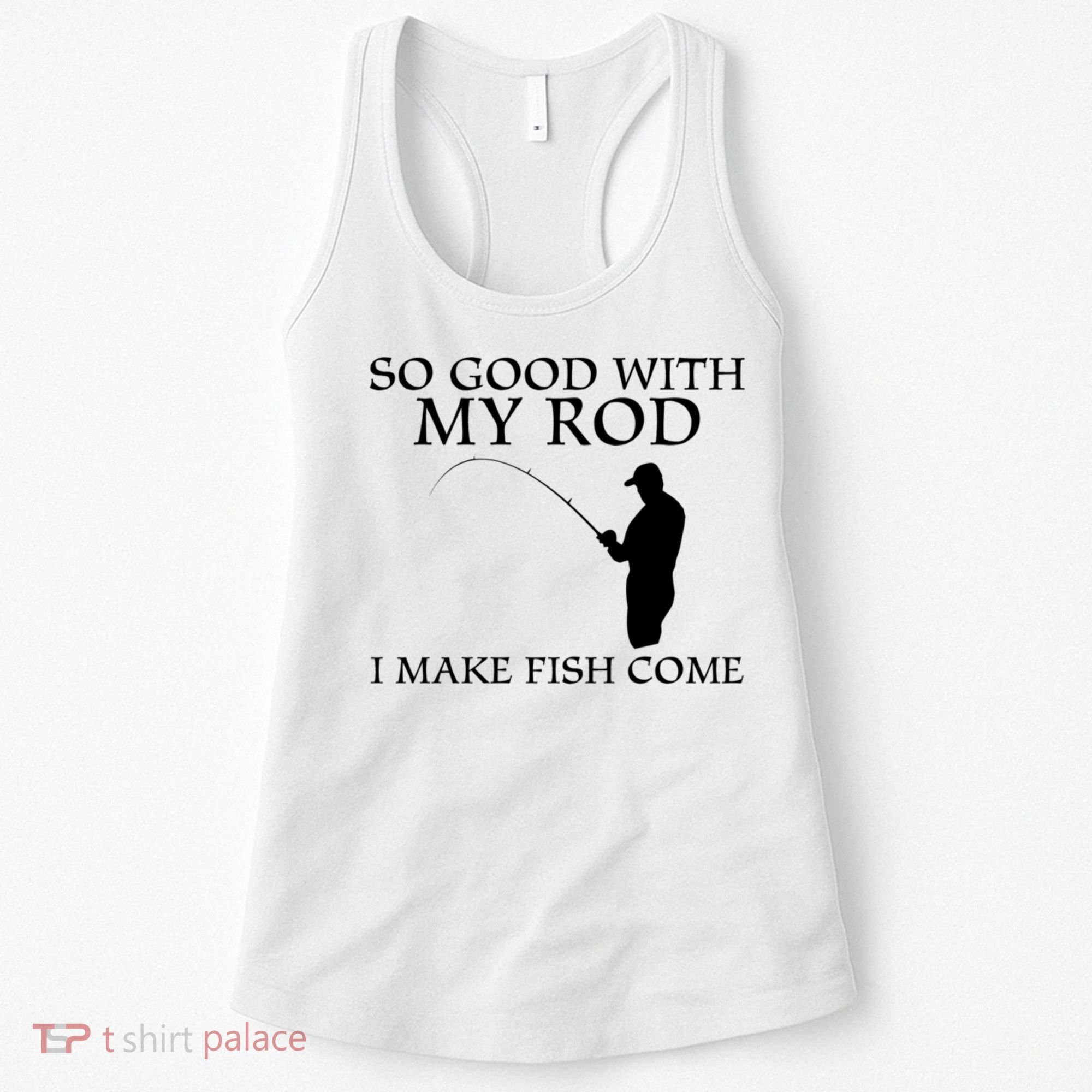 SO GOOD WITH MY ROD I MAKE FISH COME Women's Tank Top