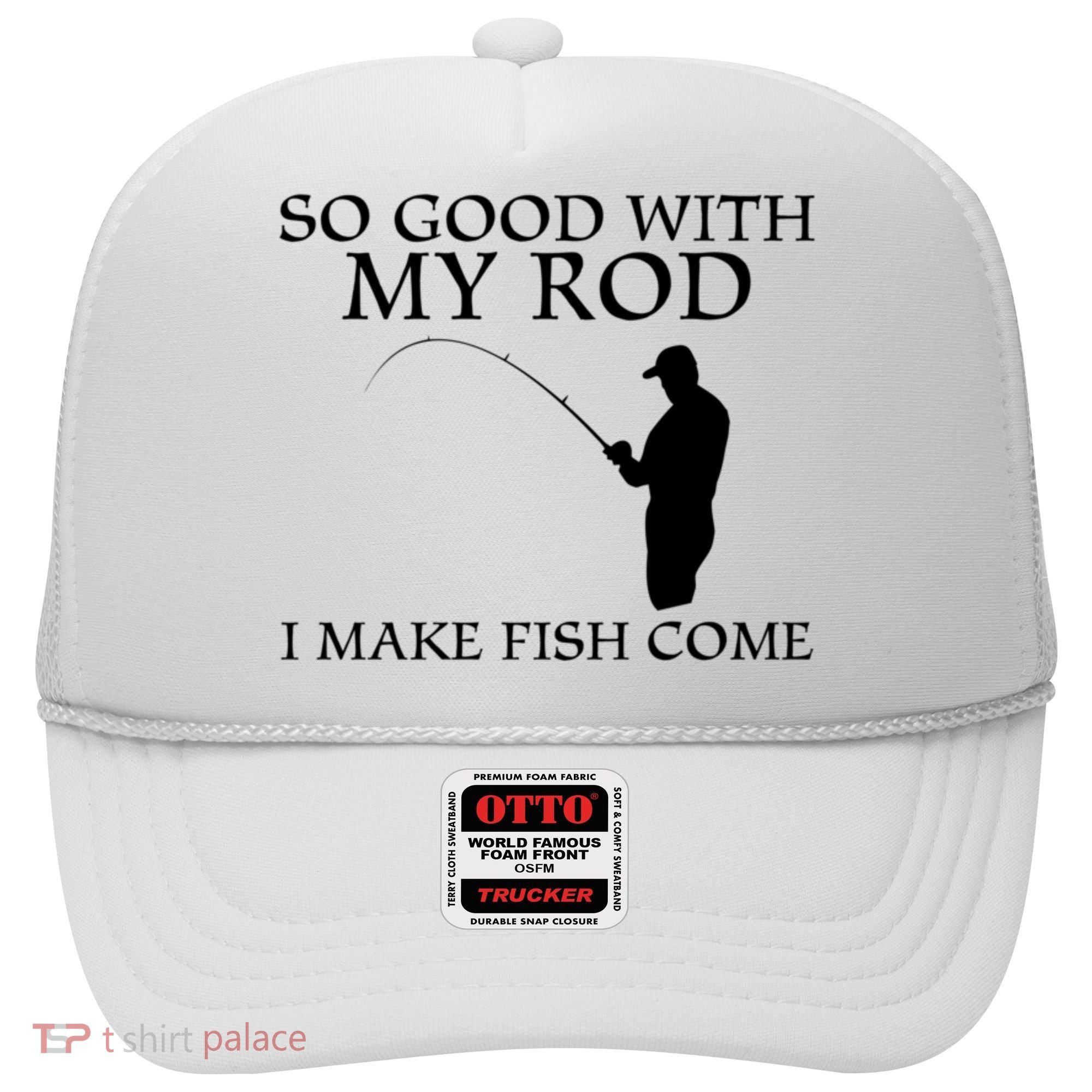 SO GOOD WITH MY ROD I MAKE FISH COME Hat