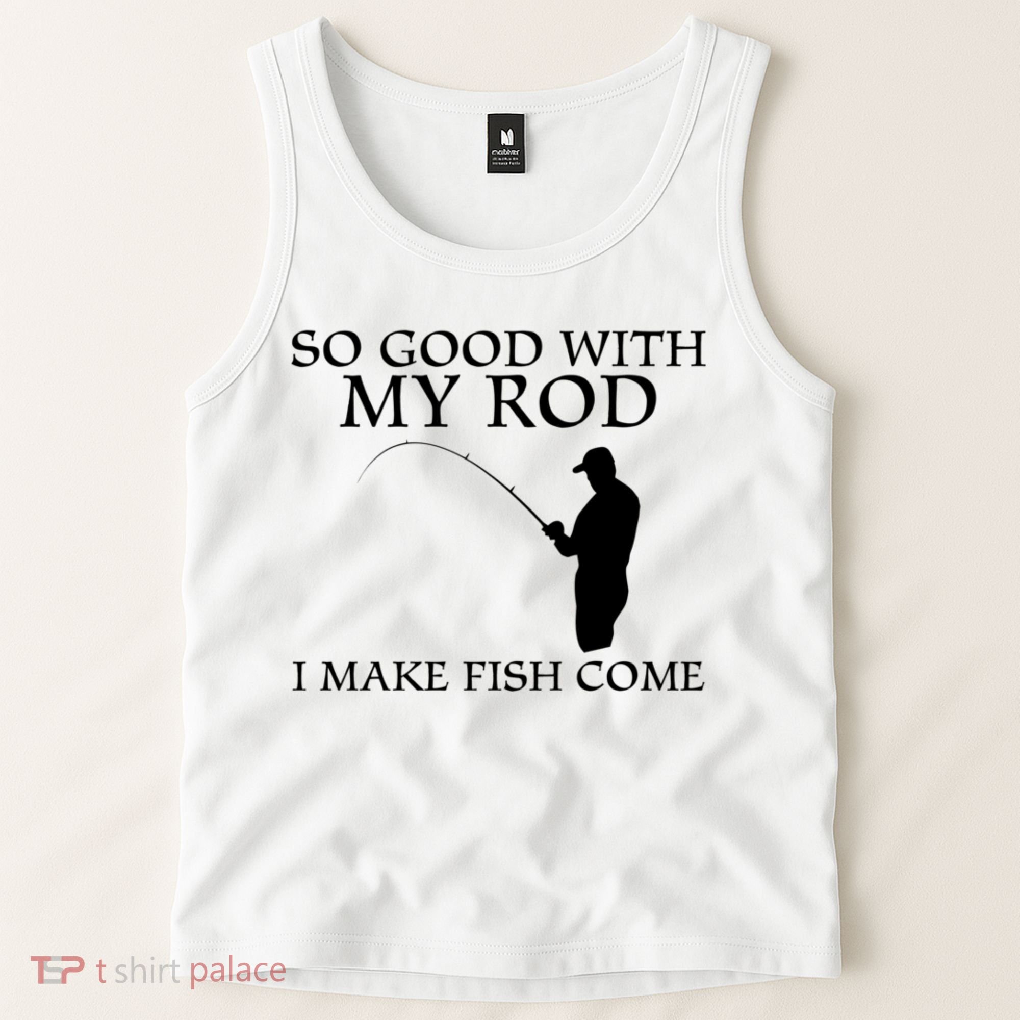 SO GOOD WITH MY ROD I MAKE FISH COME Tank Top
