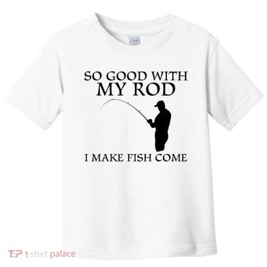 SO GOOD WITH MY ROD I MAKE FISH COME Toddler T-Shirt