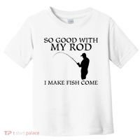 SO GOOD WITH MY ROD I MAKE FISH COME Toddler T-Shirt thumb 0