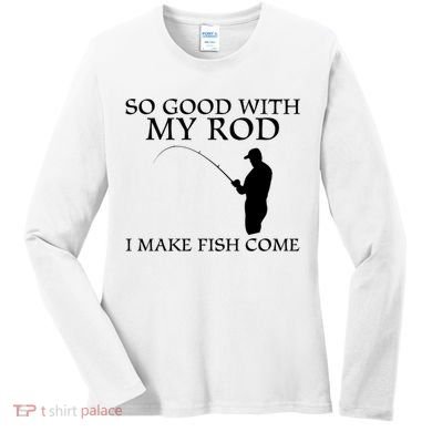 SO GOOD WITH MY ROD I MAKE FISH COME Women's Long Sleeve Shirt