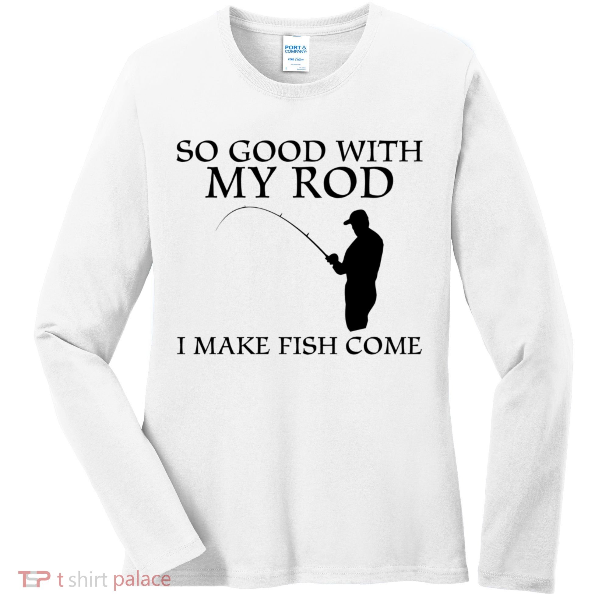 SO GOOD WITH MY ROD I MAKE FISH COME Women's Long Sleeve Shirt