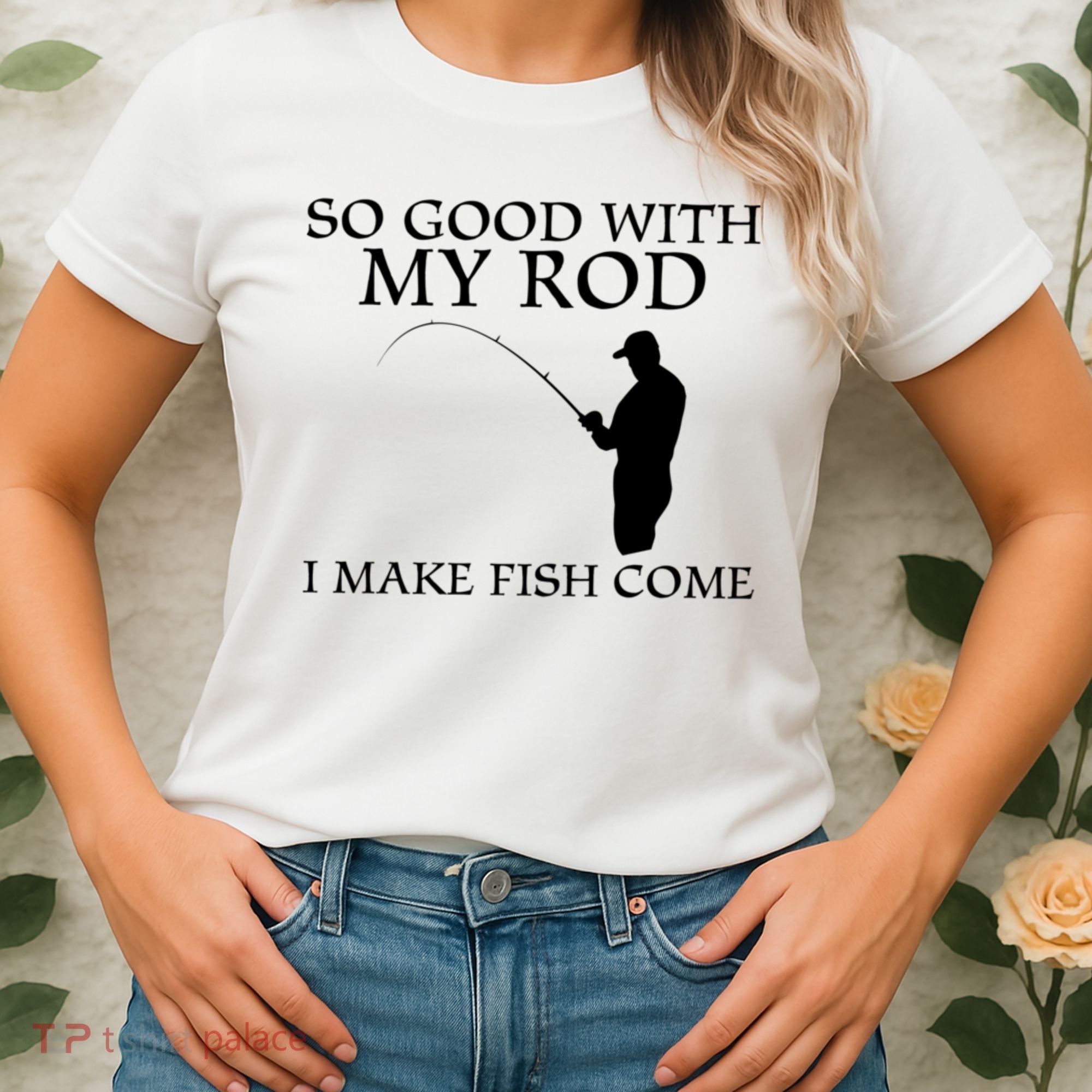 SO GOOD WITH MY ROD I MAKE FISH COME Women's T-Shirt