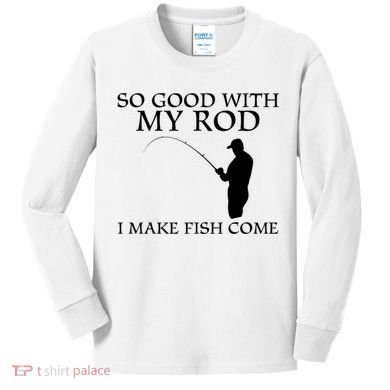 SO GOOD WITH MY ROD I MAKE FISH COME Kids Long Sleeve Shirt