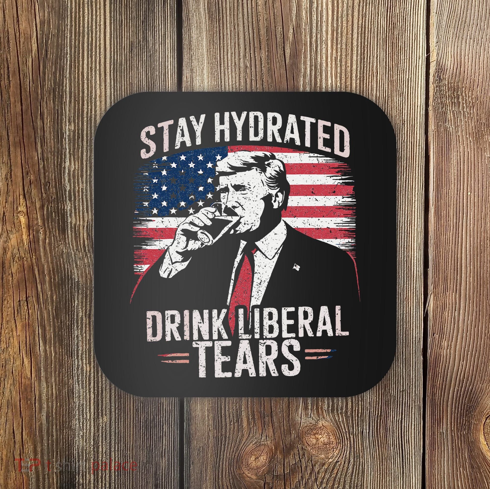 Stay Hydrated And Drink LiberalS Tears Trump 2025 Coaster
